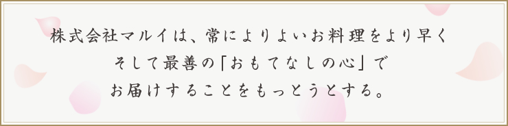 株式会社マルイは、常によりよいお料理をより早くそして最善の「おもてなしの心」でお届けすることをもっとうとする。