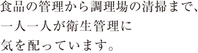 食品の管理から調理場の清掃まで、一人一人が衛生管理に気を配っています。