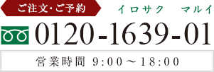 ご注文・ご予約 0120-1639-01 (イロサクマルイ) 営業時間 9:00～18:00