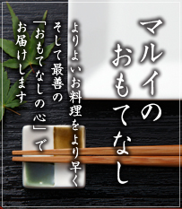 マルイのおもてなし：よりよいお料理をより早くそして最善の「おもてなしの心」でお届けします